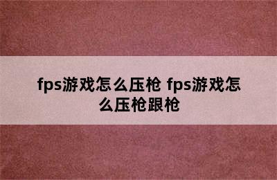 fps游戏怎么压枪 fps游戏怎么压枪跟枪